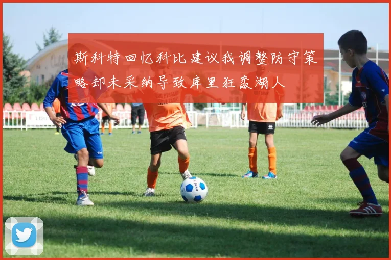 斯科特回忆科比建议我调整防守策略却未采纳导致库里狂轰湖人