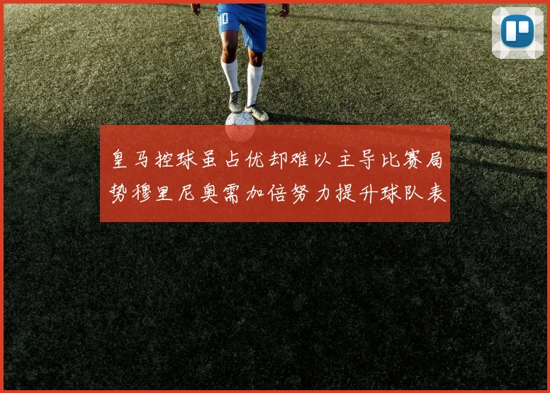 皇马控球虽占优却难以主导比赛局势穆里尼奥需加倍努力提升球队表现